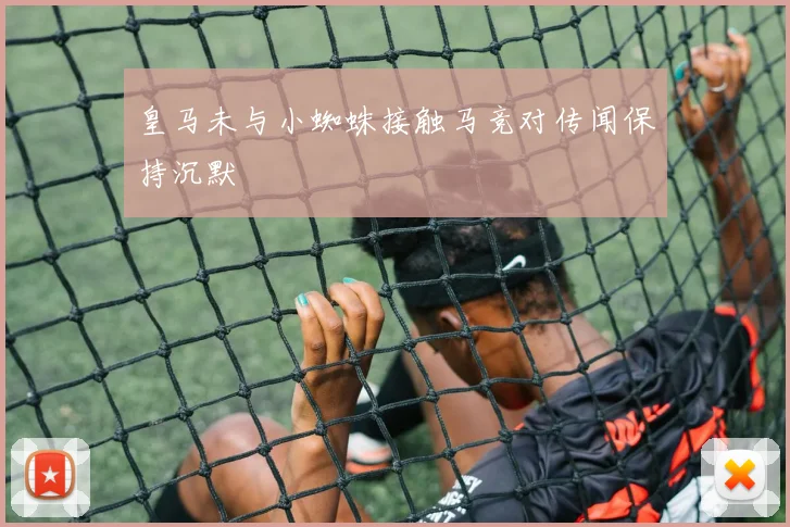 皇马未与小蜘蛛接触马竞对传闻保持沉默