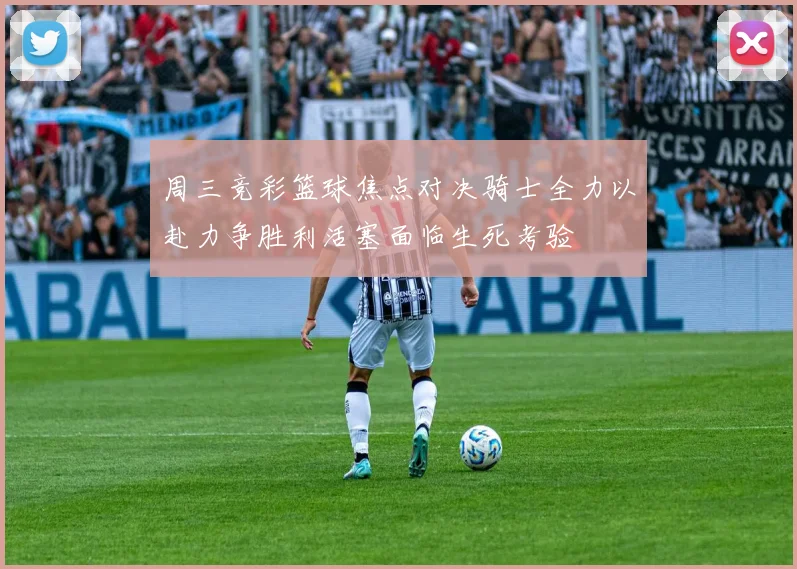 周三竞彩篮球焦点对决骑士全力以赴力争胜利活塞面临生死考验