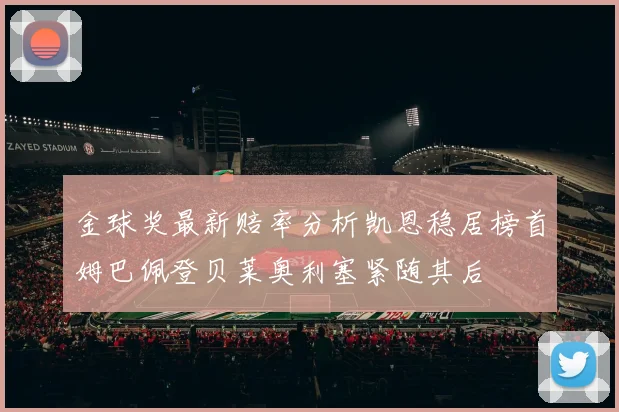 金球奖最新赔率分析凯恩稳居榜首姆巴佩登贝莱奥利塞紧随其后