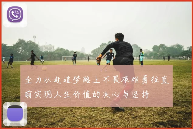 全力以赴追梦路上不畏艰难勇往直前实现人生价值的决心与坚持