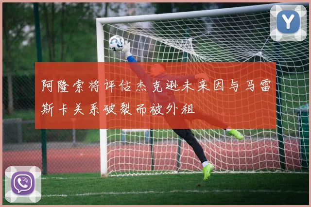 阿隆索将评估杰克逊未来因与马雷斯卡关系破裂而被外租